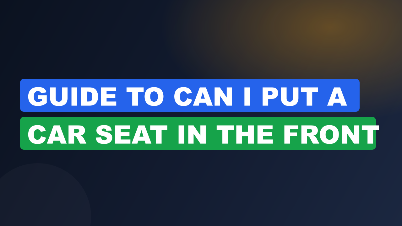 Guide to Can I Put a Car Seat in the Front