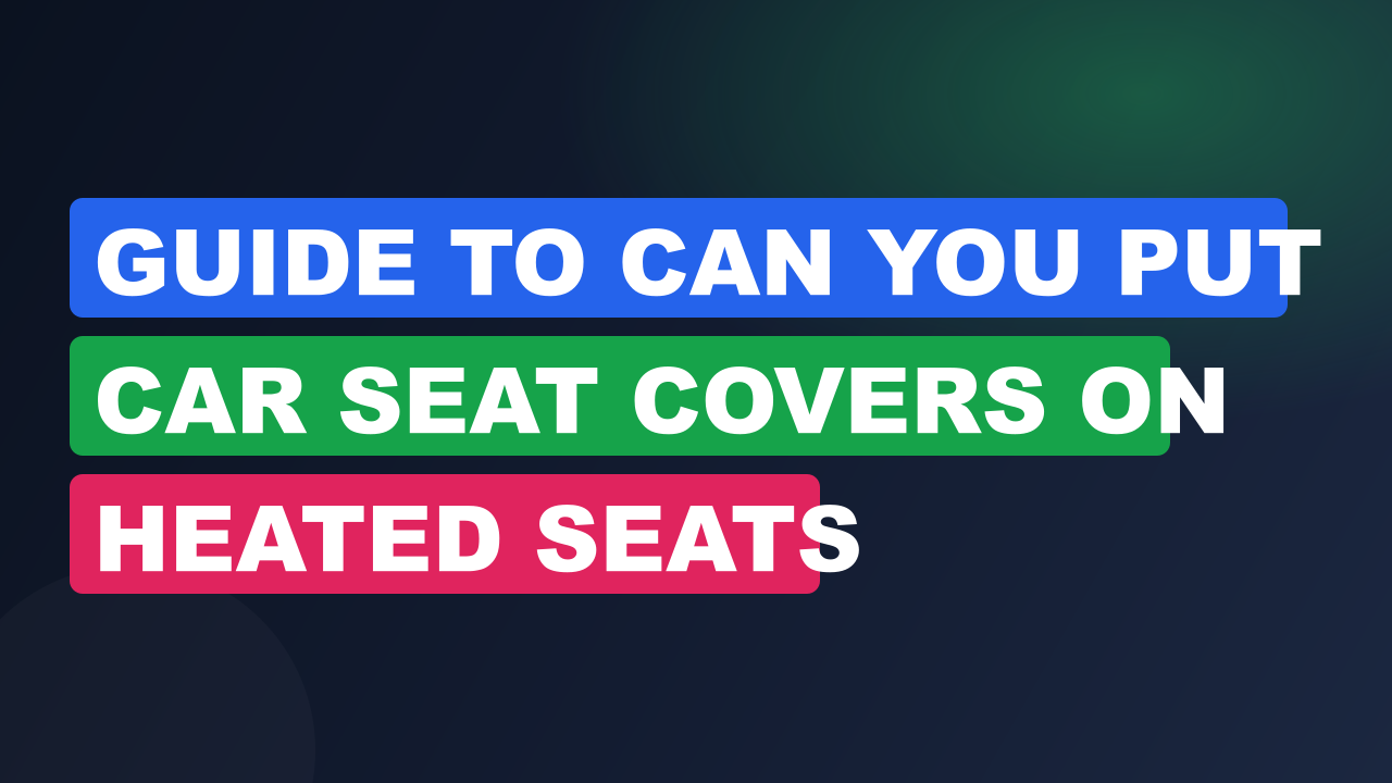 Guide to Can You Put Car Seat Covers on Heated Seats