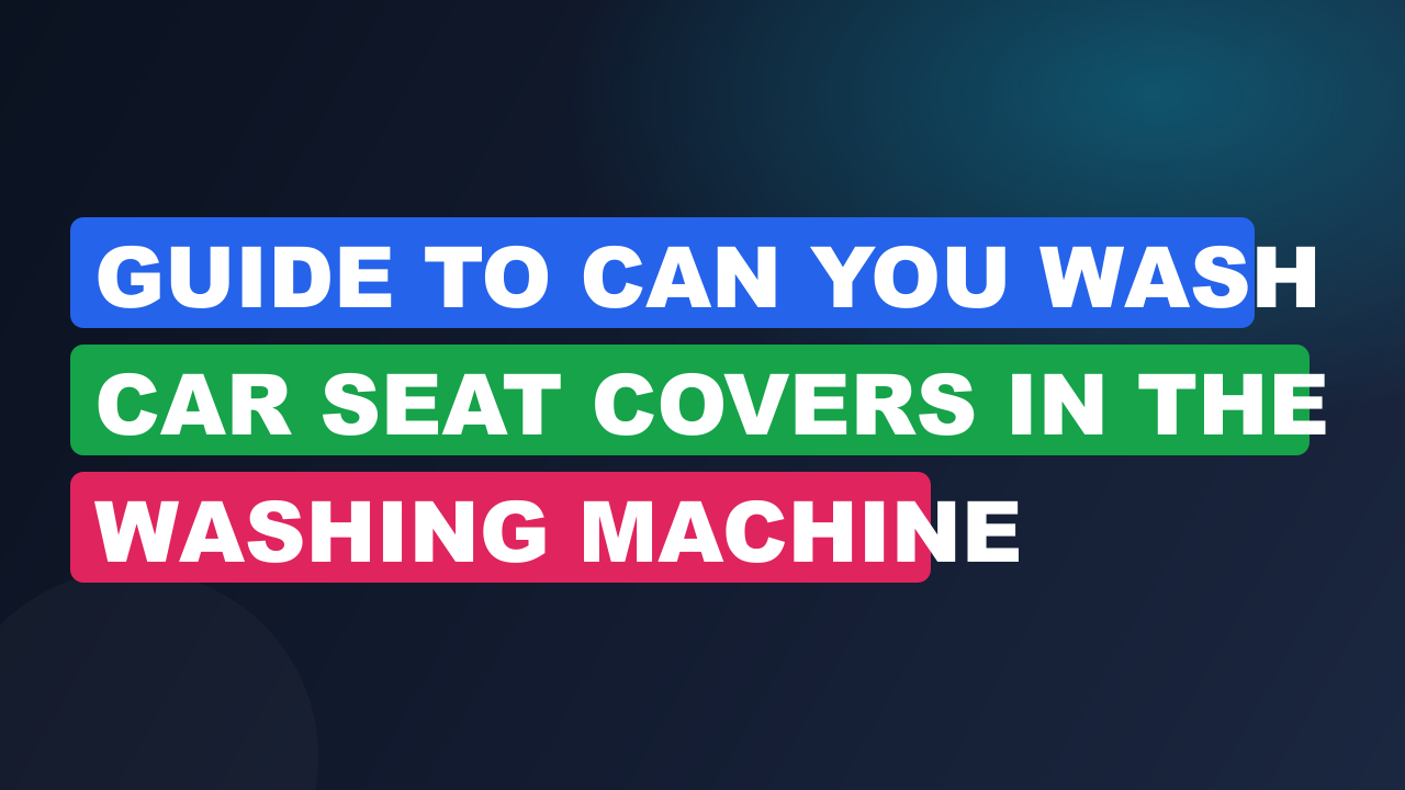 Guide to Can You Wash Car Seat Covers in the Washing Machine